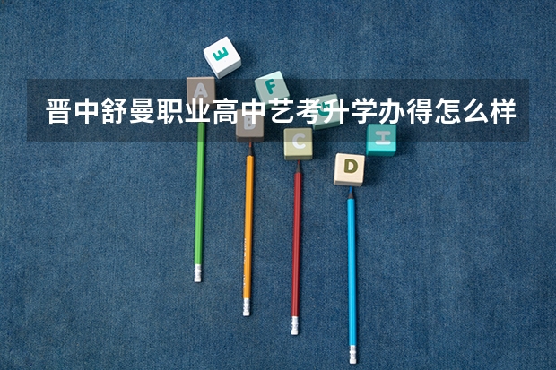 晋中舒曼职业高中艺考升学办得怎么样？