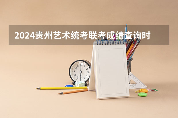 2024贵州艺术统考/联考成绩查询时间安排（2023年江苏艺术统考/联考各专业考试时间及科目）