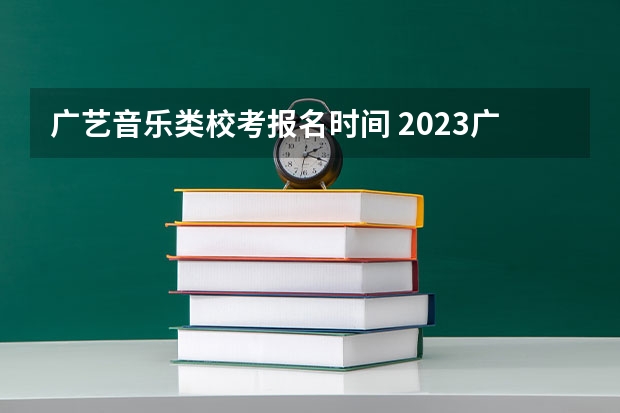 广艺音乐类校考报名时间 2023广艺校考时间