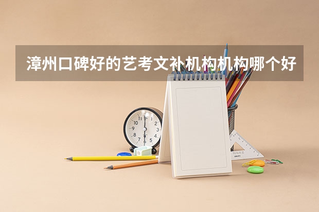 漳州口碑好的艺考文补机构机构哪个好？有实力比较强的吗？