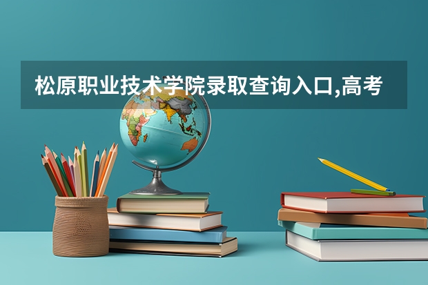 松原职业技术学院录取查询入口,高考录取结果查询网址登录（松原高考考生上大学后是否会重新参加考试）