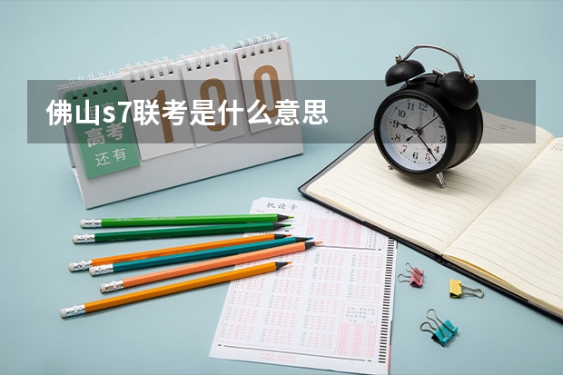 佛山s7联考是什么意思