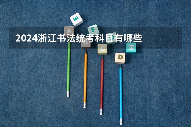 2024浙江书法统考科目有哪些