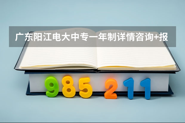 广东阳江电大中专一年制详情咨询+报名入口(广东云浮电大中专一年制详情咨询+报名入口)