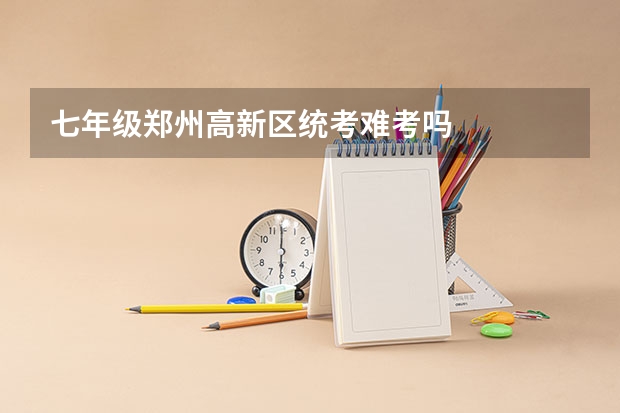七年级郑州高新区统考难考吗