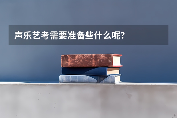 声乐艺考需要准备些什么呢？