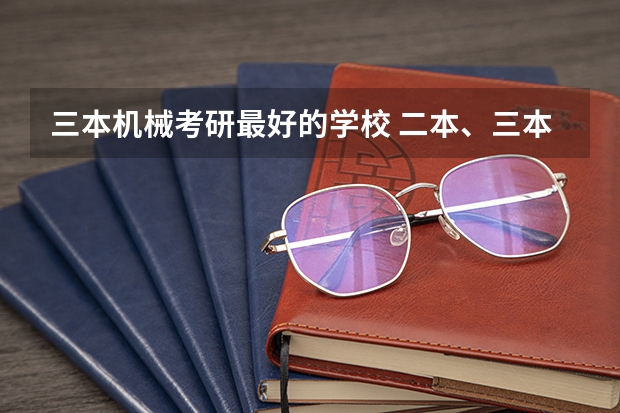 三本机械考研最好的学校 二本、三本中的机械类专业，帮我推荐一下。