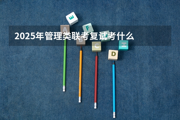 2025年管理类联考复试考什么