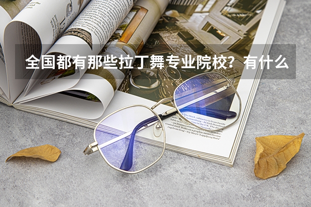 全国都有那些拉丁舞专业院校?有什么要求?