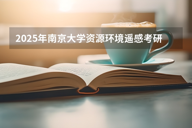 2025年南京大学资源环境遥感考研参考书、历年分数线及备考指导（福清三山中学录取分数线2025）