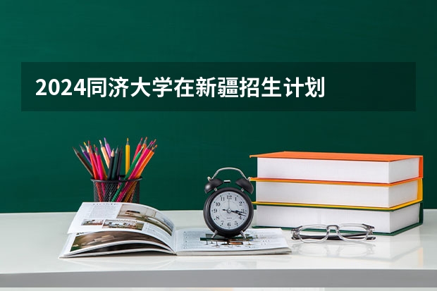 2024同济大学在新疆招生计划