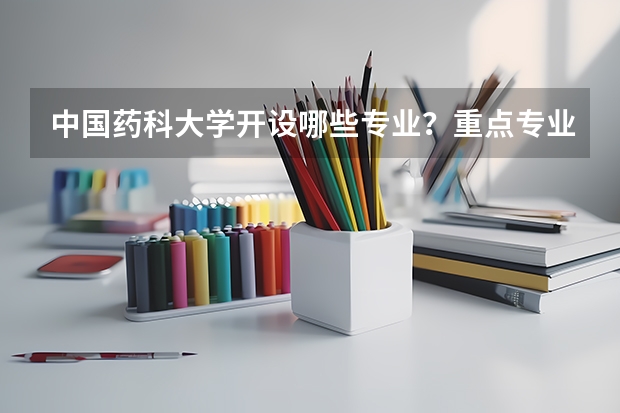 中国药科大学开设哪些专业？重点专业汇总