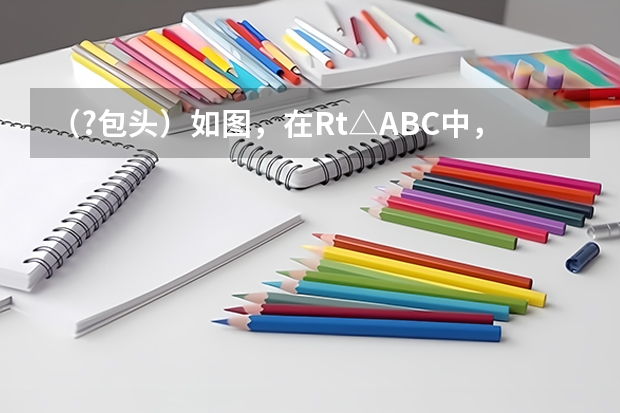 (?包头)如图,在Rt△ABC中,∠C=90°,AC=4cm,BC=5cm,点D在BC上,且CD=3cm,现有两个动点P,Q分 D字头火车有没有从北京到包头的?