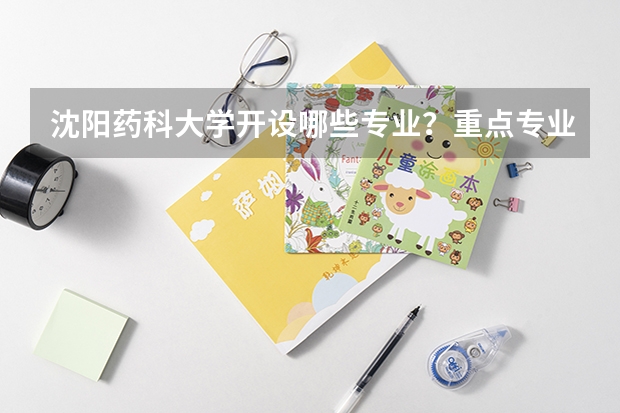 沈阳药科大学开设哪些专业？重点专业汇总
