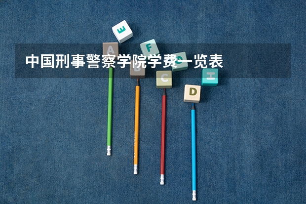 中国刑事警察学院学费一览表