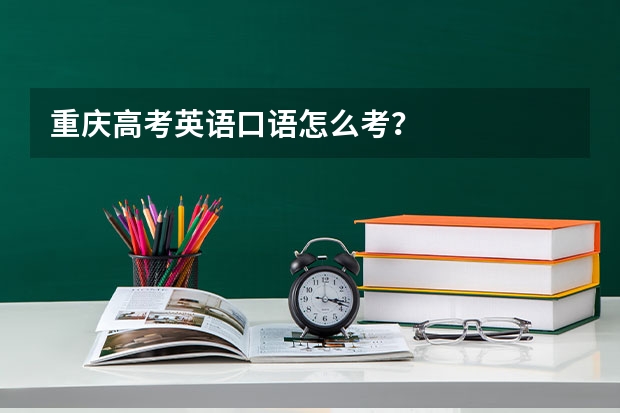 重庆高考英语口语怎么考?