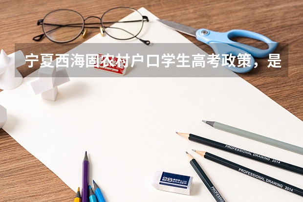 宁夏西海固农村户口学生高考政策,是不是加分?(广西参加高考条件?)