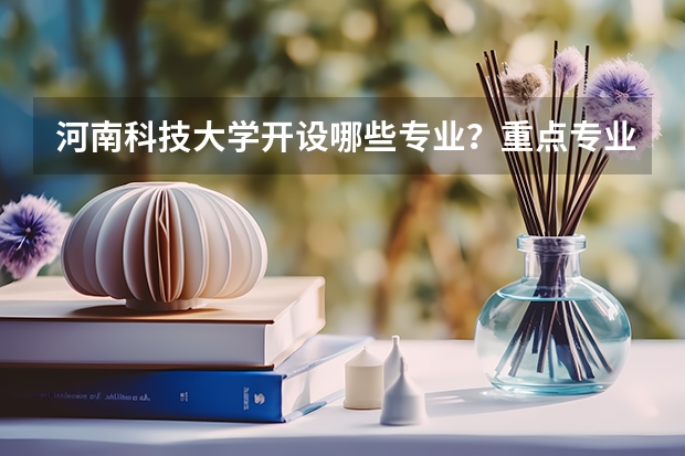 河南科技大学开设哪些专业？重点专业汇总