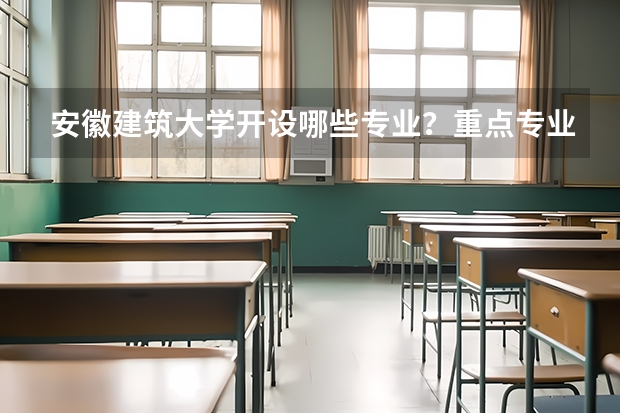 安徽建筑大学开设哪些专业？重点专业汇总