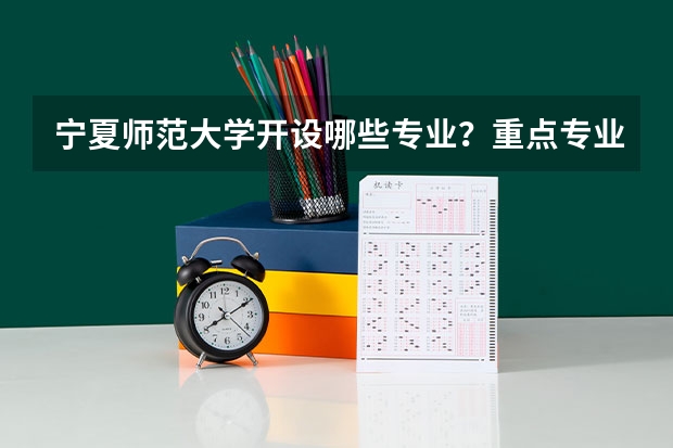 宁夏师范大学开设哪些专业？重点专业汇总