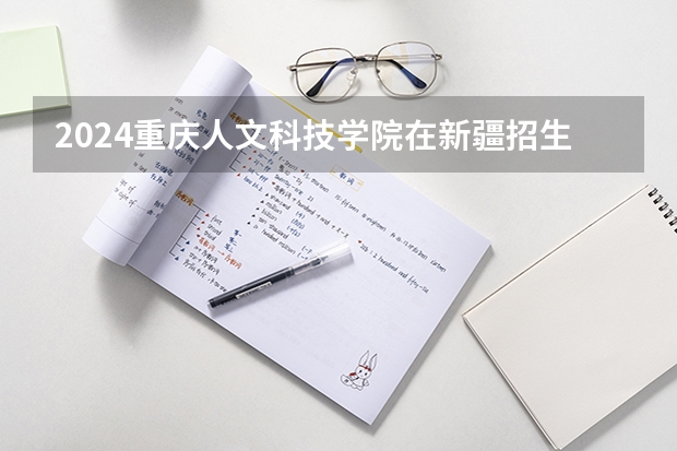 2024重庆人文科技学院在新疆招生计划