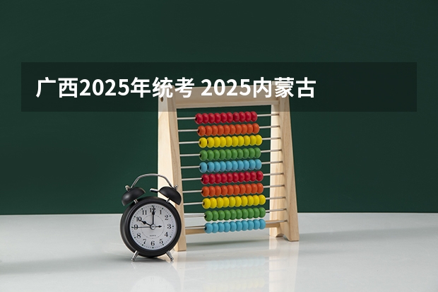广西2025年统考 2025内蒙古高考是3+3还是3+1+2模式?
