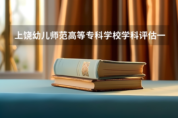 上饶幼儿师范高等专科学校学科评估一览表