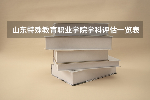 山东特殊教育职业学院学科评估一览表