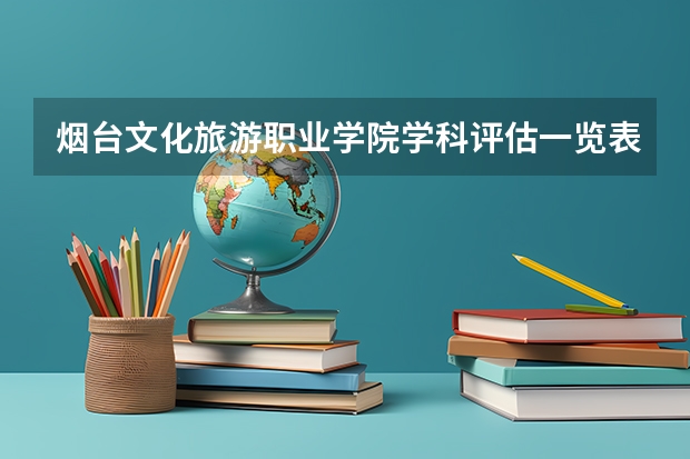 烟台文化旅游职业学院学科评估一览表