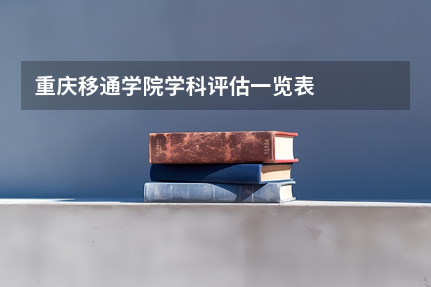 重庆移通学院学科评估一览表