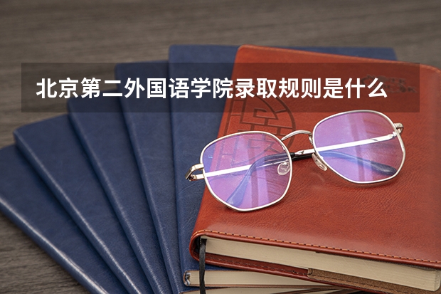北京第二外国语学院录取规则是什么