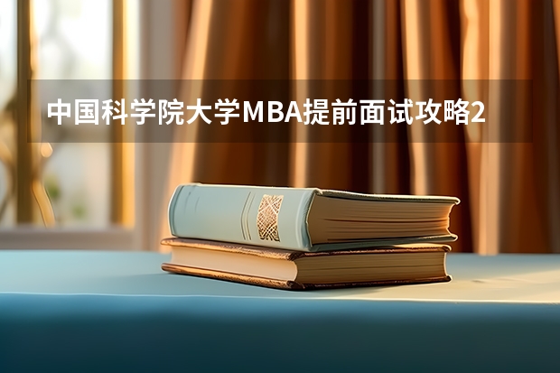 中国科学院大学MBA提前面试攻略/2025年国科大预面试提面全日制&非全申请 2025年入学中国石油大学(北京)MBA综合评审攻略申请流程