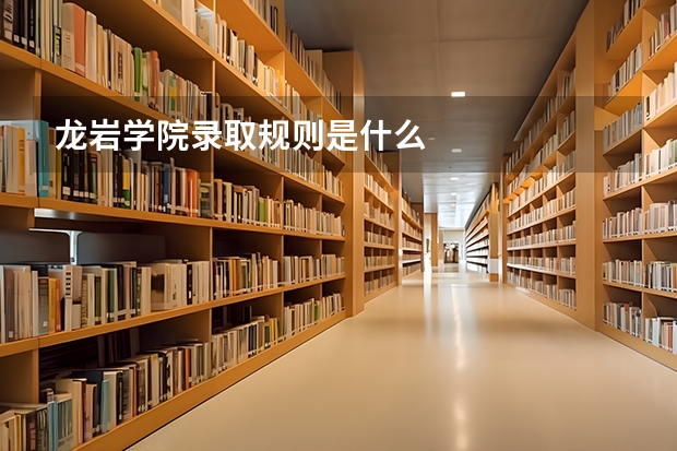 龙岩学院录取规则是什么