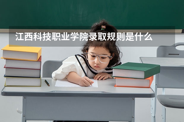 江西科技职业学院录取规则是什么