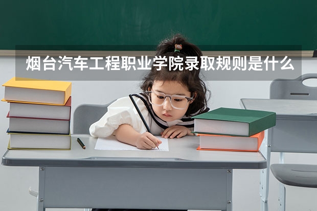 烟台汽车工程职业学院录取规则是什么