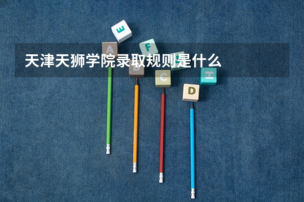 天津天狮学院录取规则是什么