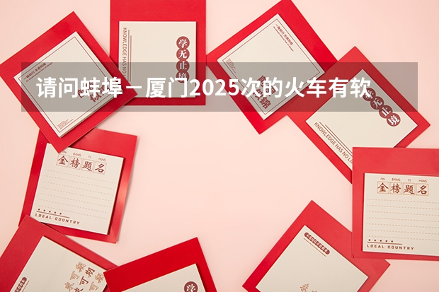 请问蚌埠－厦门2025次的火车有软座吗