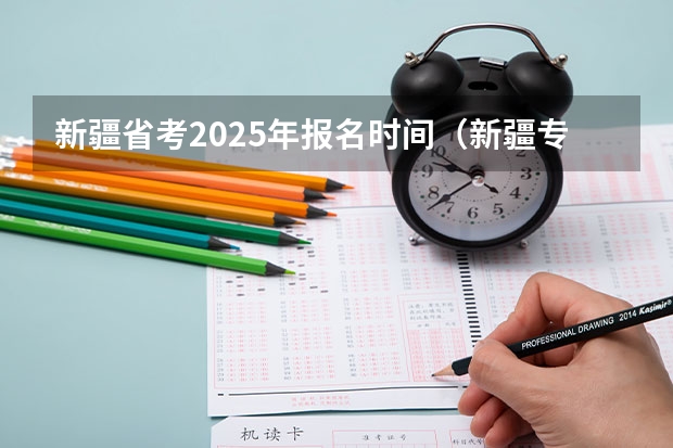 新疆省考2025年报名时间（新疆专列2025时间表）