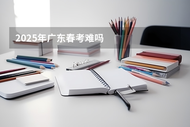 2025年广东春考难吗