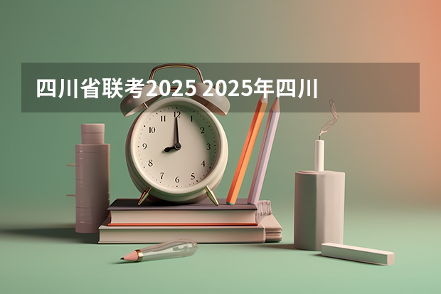 四川省联考2025 2025年四川省新高考模式解析，新高考家长必读！