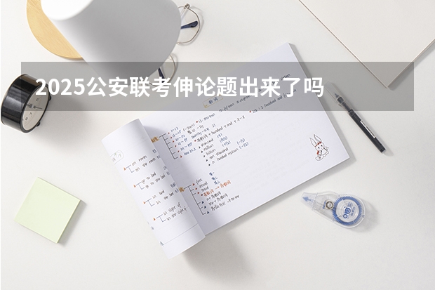 2025公安联考伸论题出来了吗