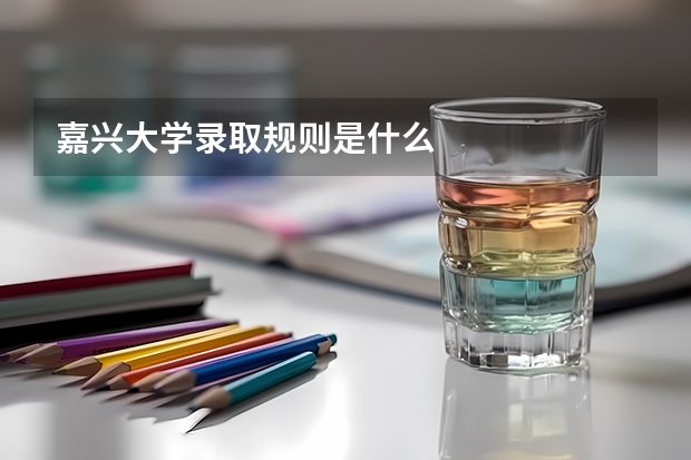 嘉兴大学录取规则是什么