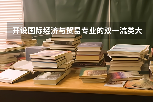 开设国际经济与贸易专业的双一流类大学名单一览