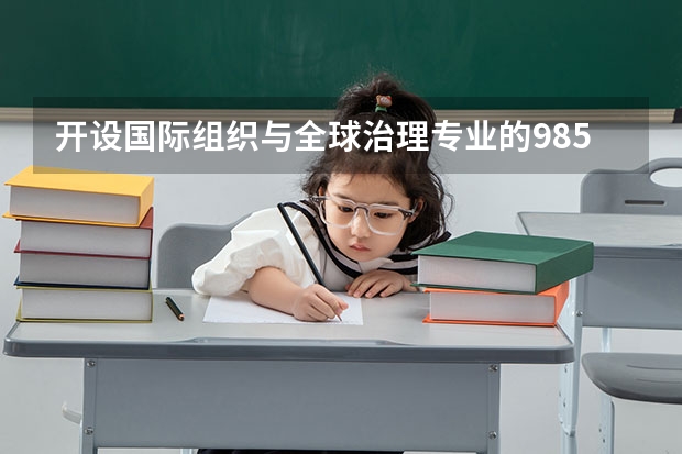 开设国际组织与全球治理专业的985类大学名单一览
