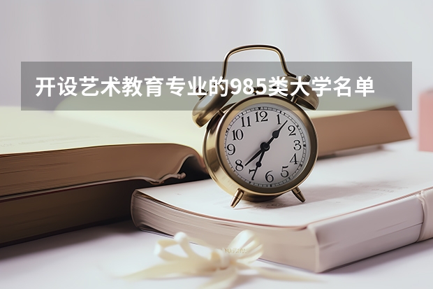 开设艺术教育专业的985类大学名单一览