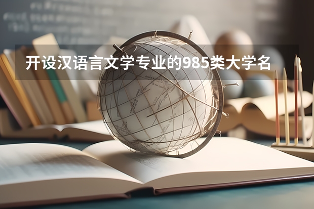 开设汉语言文学专业的985类大学名单一览