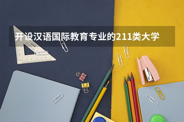开设汉语国际教育专业的211类大学名单一览