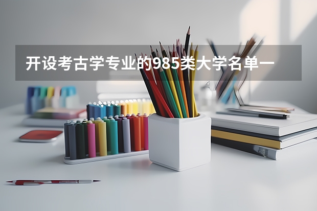 开设考古学专业的985类大学名单一览