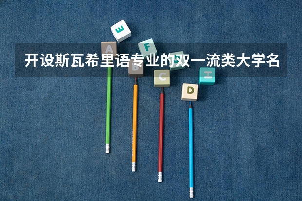 开设斯瓦希里语专业的双一流类大学名单一览