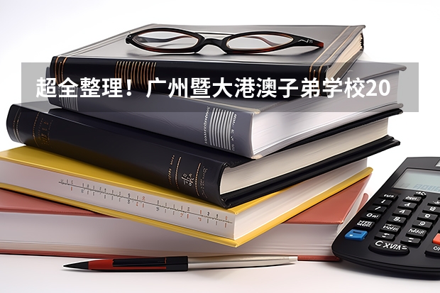 超全整理!广州暨大港澳子弟学校2024各年级入学考试内容及考点!(暨南大学课程研修班)